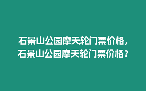 石景山公園摩天輪門票價格，石景山公園摩天輪門票價格？