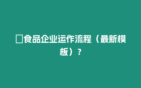 ?食品企業(yè)運作流程（最新模板）？