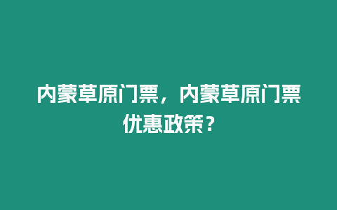 內蒙草原門票，內蒙草原門票優(yōu)惠政策？