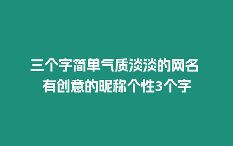 三個(gè)字簡(jiǎn)單氣質(zhì)淡淡的網(wǎng)名 有創(chuàng)意的昵稱個(gè)性3個(gè)字