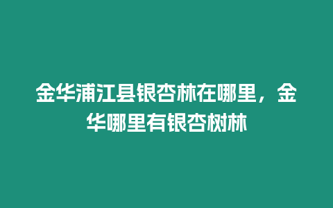 金華浦江縣銀杏林在哪里，金華哪里有銀杏樹林