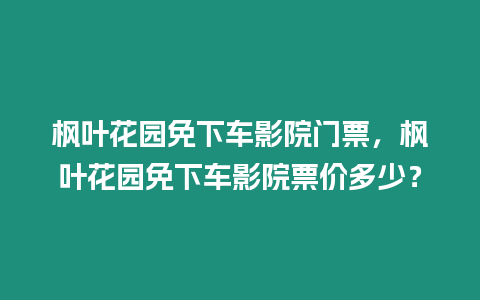 楓葉花園免下車影院門票，楓葉花園免下車影院票價多少？