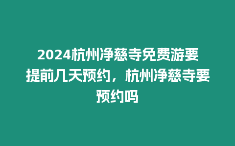 2024杭州凈慈寺免費游要提前幾天預約，杭州凈慈寺要預約嗎