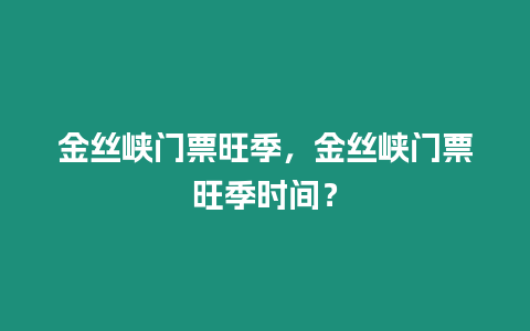 金絲峽門(mén)票旺季，金絲峽門(mén)票旺季時(shí)間？