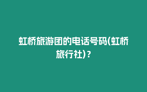 虹橋旅游團的電話號碼(虹橋旅行社)？