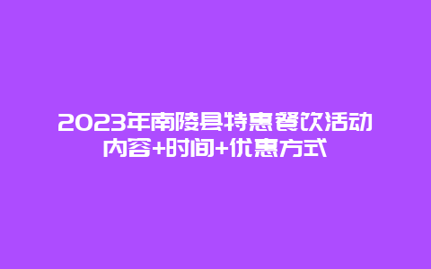 2024年南陵縣特惠餐飲活動(dòng)內(nèi)容+時(shí)間+優(yōu)惠方式