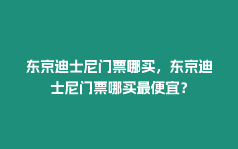 東京迪士尼門票哪買，東京迪士尼門票哪買最便宜？