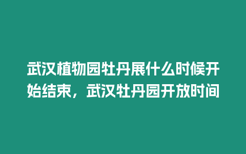 武漢植物園牡丹展什么時候開始結(jié)束，武漢牡丹園開放時間