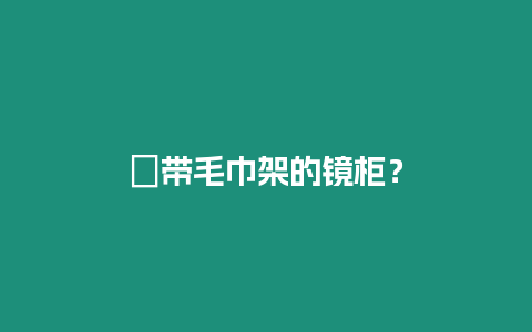 ?帶毛巾架的鏡柜？