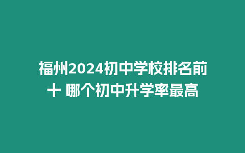 福州2024初中學(xué)校排名前十 哪個初中升學(xué)率最高