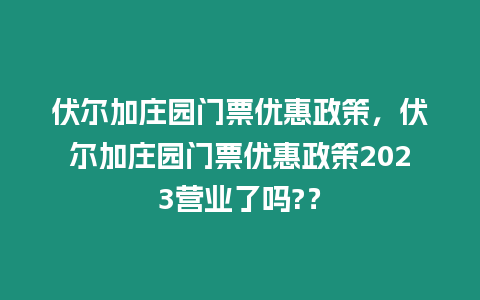 伏爾加莊園門票優(yōu)惠政策，伏爾加莊園門票優(yōu)惠政策2023營業(yè)了嗎?？