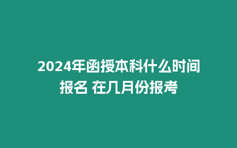 2024年函授本科什么時間報名 在幾月份報考