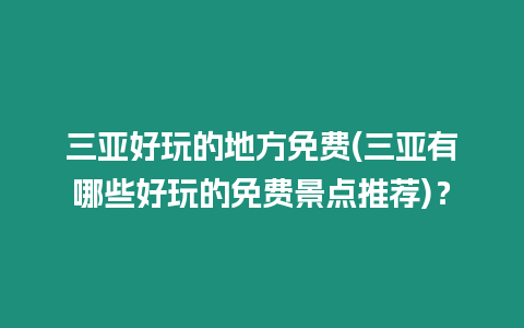 三亞好玩的地方免費(三亞有哪些好玩的免費景點推薦)？