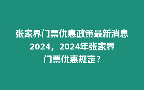 張家界門票優惠政策最新消息2024，2024年張家界門票優惠規定？