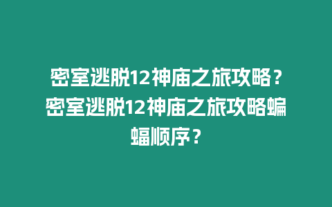 密室逃脫12神廟之旅攻略？密室逃脫12神廟之旅攻略蝙蝠順序？