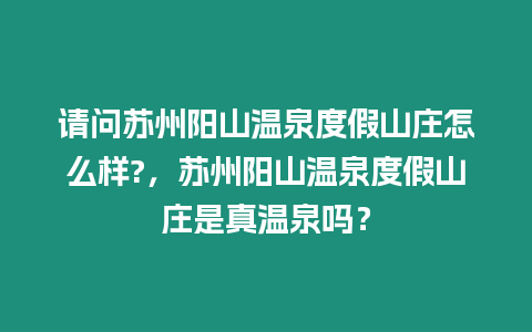 請問蘇州陽山溫泉度假山莊怎么樣?，蘇州陽山溫泉度假山莊是真溫泉嗎？