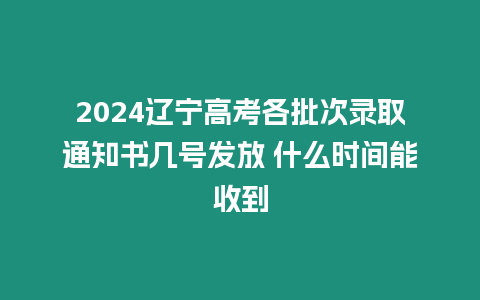 2024遼寧高考各批次錄取通知書幾號(hào)發(fā)放 什么時(shí)間能收到