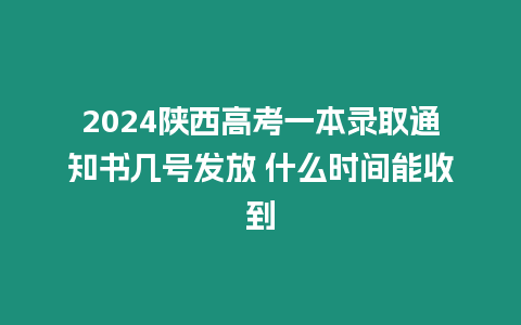 2024陜西高考一本錄取通知書幾號發(fā)放 什么時間能收到