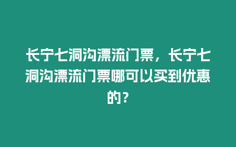 長(zhǎng)寧七洞溝漂流門票，長(zhǎng)寧七洞溝漂流門票哪可以買到優(yōu)惠的？