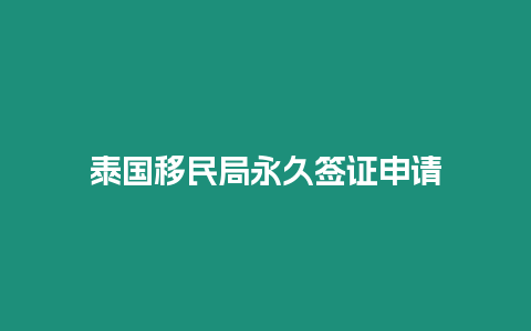 泰國移民局永久簽證申請(qǐng)
