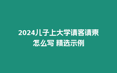 2024兒子上大學請客請柬怎么寫 精選示例
