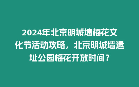 2024年北京明城墻梅花文化節活動攻略，北京明城墻遺址公園梅花開放時間？