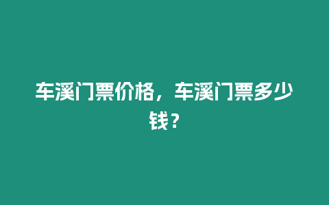 車溪門票價(jià)格，車溪門票多少錢？