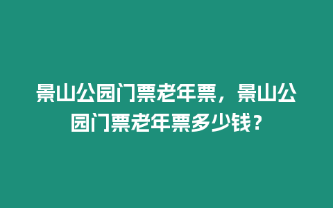 景山公園門票老年票，景山公園門票老年票多少錢？