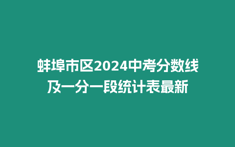 蚌埠市區2024中考分數線及一分一段統計表最新