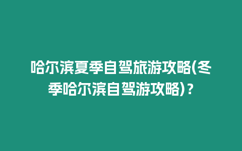 哈爾濱夏季自駕旅游攻略(冬季哈爾濱自駕游攻略)？