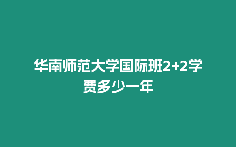 華南師范大學(xué)國際班2+2學(xué)費多少一年