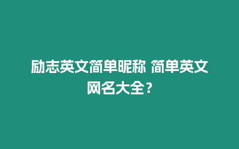 勵(lì)志英文簡(jiǎn)單昵稱(chēng) 簡(jiǎn)單英文網(wǎng)名大全？