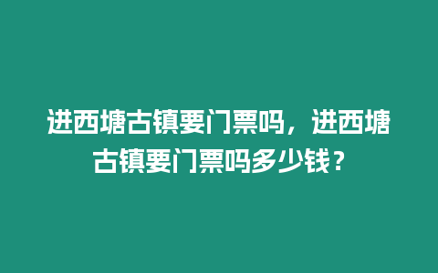 進西塘古鎮要門票嗎，進西塘古鎮要門票嗎多少錢？