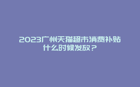2024廣州天貓超市消費補貼什么時候發(fā)放？