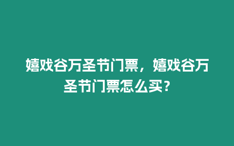 嬉戲谷萬圣節(jié)門票，嬉戲谷萬圣節(jié)門票怎么買？