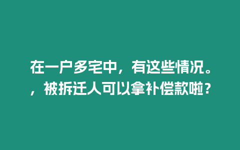 在一戶多宅中，有這些情況。，被拆遷人可以拿補(bǔ)償款啦？