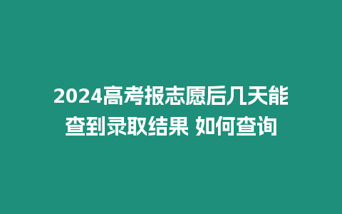 2024高考報志愿后幾天能查到錄取結果 如何查詢