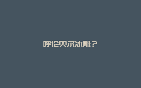 呼倫貝爾冰雕？