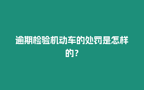 逾期檢驗(yàn)機(jī)動(dòng)車(chē)的處罰是怎樣的？