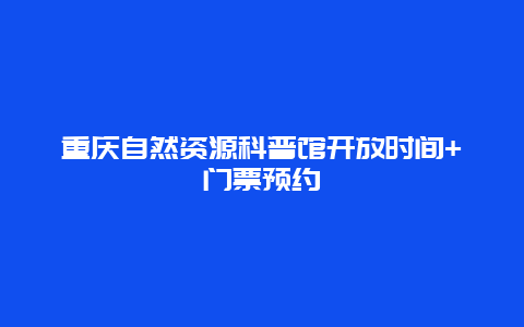 重慶自然資源科普館開放時間+門票預約