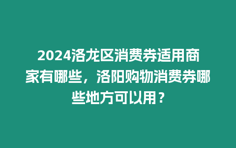 2024洛龍區消費券適用商家有哪些，洛陽購物消費券哪些地方可以用？