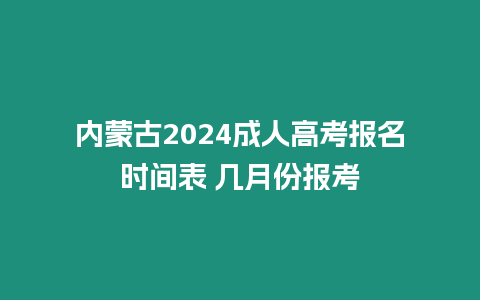內(nèi)蒙古2024成人高考報(bào)名時(shí)間表 幾月份報(bào)考