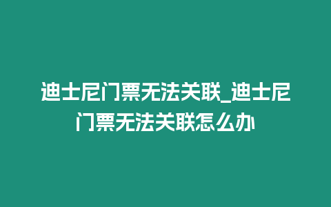 迪士尼門票無法關(guān)聯(lián)_迪士尼門票無法關(guān)聯(lián)怎么辦