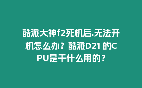 酷派大神f2死機后.無法開機怎么辦？酷派D21 的CPU是干什么用的？