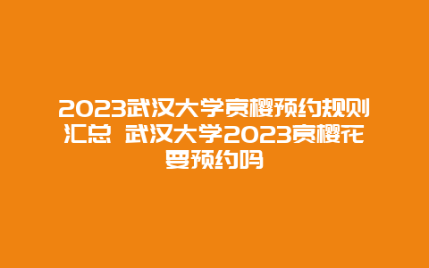 2024武漢大學(xué)賞櫻預(yù)約規(guī)則匯總 武漢大學(xué)2024賞櫻花要預(yù)約嗎