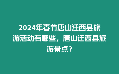 2024年春節唐山遷西縣旅游活動有哪些，唐山遷西縣旅游景點？