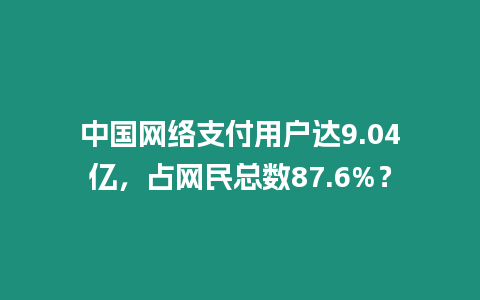 中國(guó)網(wǎng)絡(luò)支付用戶達(dá)9.04億，占網(wǎng)民總數(shù)87.6%？