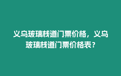 義烏玻璃棧道門票價格，義烏玻璃棧道門票價格表？