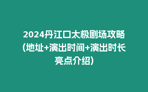 2024丹江口太極劇場攻略(地址+演出時間+演出時長亮點介紹)