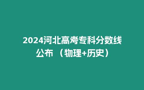 2024河北高考專科分?jǐn)?shù)線公布 （物理+歷史）